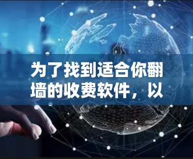 为了找到适合你翻墙的收费软件，以下是一个有条理的指南，帮助你做出明智的选择