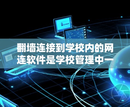 翻墙连接到学校内的网连软件是学校管理中一个常见但需要注意的问题。以下是分步骤的解决方案
