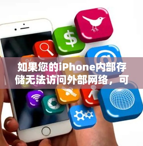 如果您的iPhone内部存储无法访问外部网络，可能导致无法访问应用商店、社交媒体等功能，以下是解决这一问题的步骤