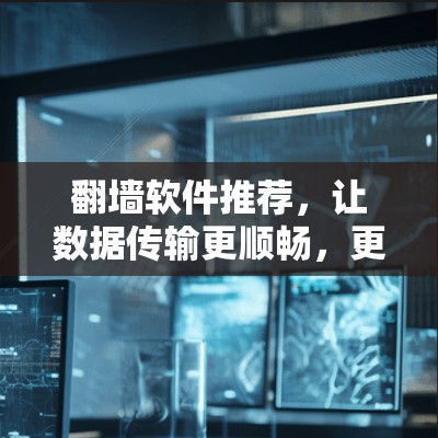 翻墙软件推荐，让数据传输更顺畅，更安全！