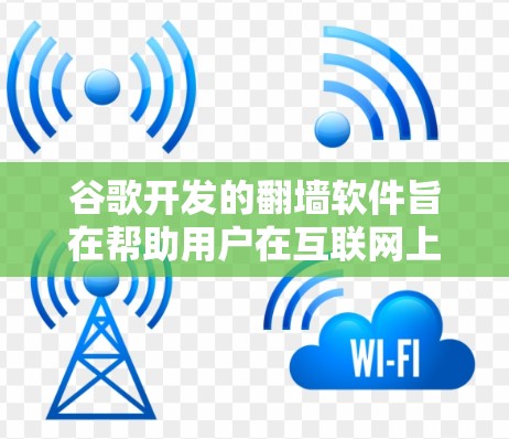 谷歌开发的翻墙软件旨在帮助用户在互联网上访问各种网站，无需直接访问官方网站，提供了一套先进的访问功能。以下是对这些翻墙软件的详细分析
