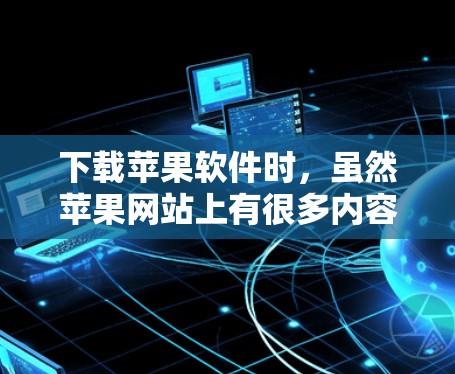 下载苹果软件时，虽然苹果网站上有很多内容，但需注意以下步骤以确保安全和无广告