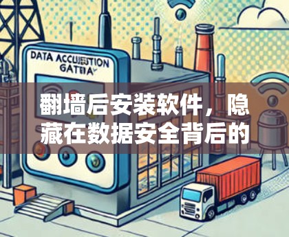 翻墙后安装软件，隐藏在数据安全背后的挑战