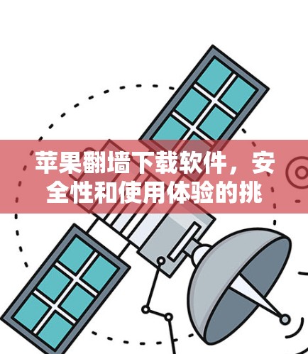 苹果翻墙下载软件，安全性和使用体验的挑战