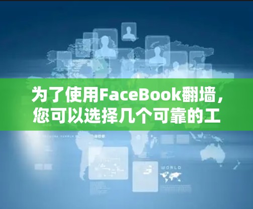 为了使用FaceBook翻墙，您可以选择几个可靠的工具，如Bitward、Goat和Etc。以下是具体的步骤
