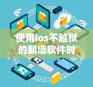 使用ios不越狱的翻墙软件时，需要综合考虑以下因素，以确保安全性和适用性