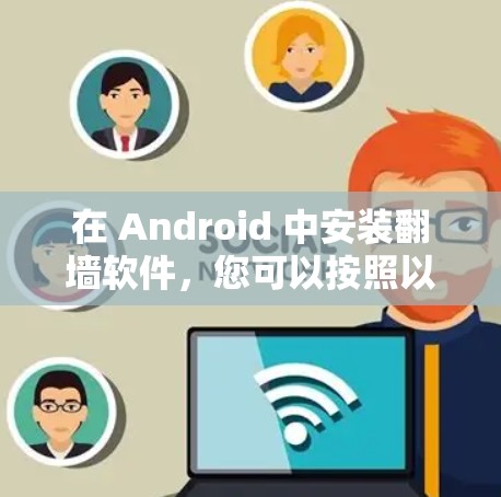 在 Android 中安装翻墙软件，您可以按照以下步骤进行