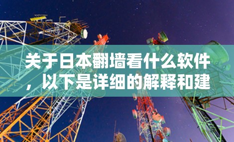 关于日本翻墙看什么软件，以下是详细的解释和建议