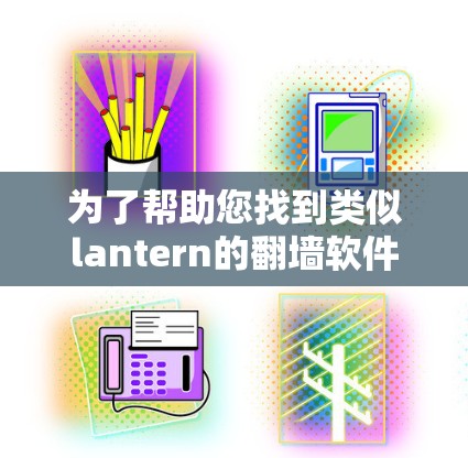 为了帮助您找到类似lantern的翻墙软件，以下是一些推荐