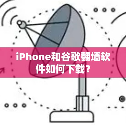 iPhone和谷歌翻墙软件如何下载？