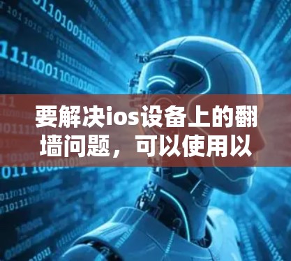要解决ios设备上的翻墙问题，可以使用以下几种软件和工具