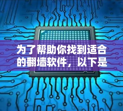 为了帮助你找到适合的翻墙软件，以下是详细的建议