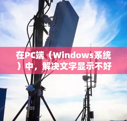 在PC端（Windows系统）中，解决文字显示不好的问题可以通过以下几种免费或半免费的翻墙软件