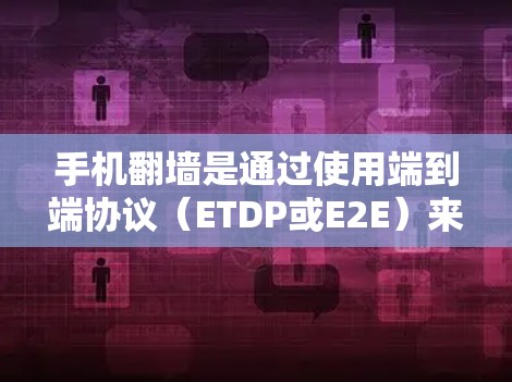 手机翻墙是通过使用端到端协议（ETDP或E2E）来实现数据交换，允许手机访问电脑的数据。以下是对手机翻墙的详细步骤和信息