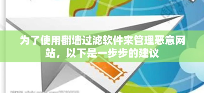 为了使用翻墙过滤软件来管理恶意网站，以下是一步步的建议