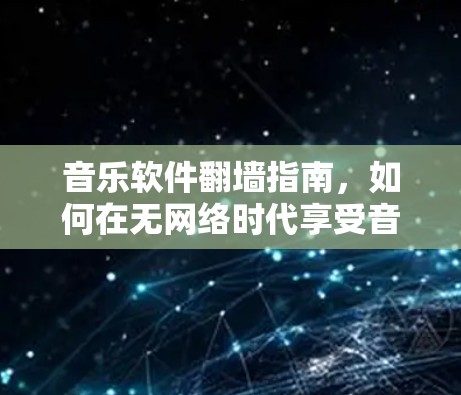 音乐软件翻墙指南，如何在无网络时代享受音乐