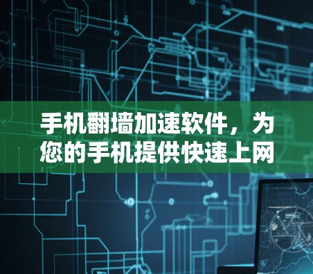 手机翻墙加速软件，为您的手机提供快速上网的便捷