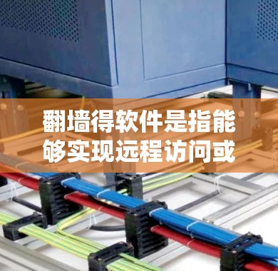 翻墙得软件是指能够实现远程访问或翻墙的网络工具，用于用户在设备上进行远程操作或访问网络资源。以下是一些常见的翻墙得软件及其主要功能