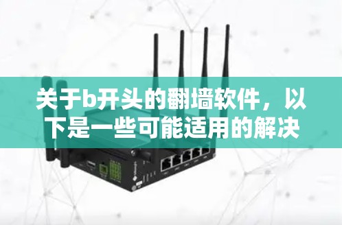 关于b开头的翻墙软件，以下是一些可能适用的解决方案