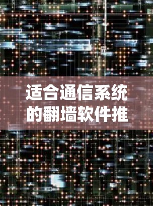 适合通信系统的翻墙软件推荐