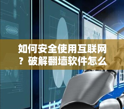 如何安全使用互联网？破解翻墙软件怎么使用？