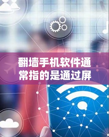 翻墙手机软件通常指的是通过屏幕翻转功能，将手机屏幕显示为另一台设备的屏幕。对于苹果手机，翻墙功能并不是苹果公司本身提供的，而是通过第三方软件或工具实现的