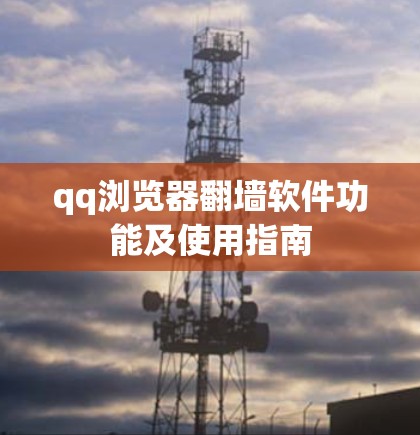 qq浏览器翻墙软件功能及使用指南