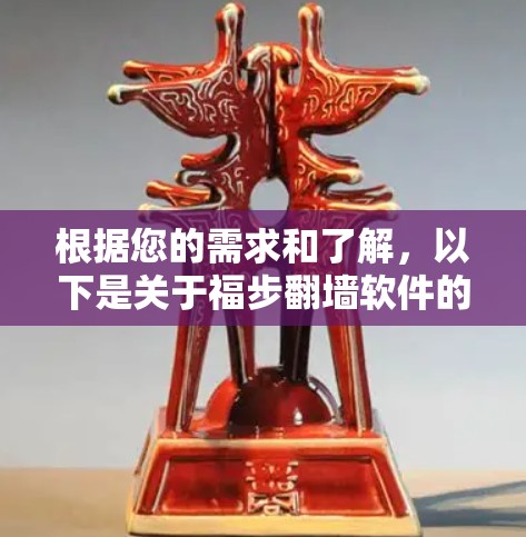 根据您的需求和了解，以下是关于福步翻墙软件的总结和建议