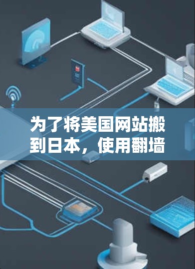 为了将美国网站搬到日本，使用翻墙软件是一个不错的选择。以下是详细的步骤和建议