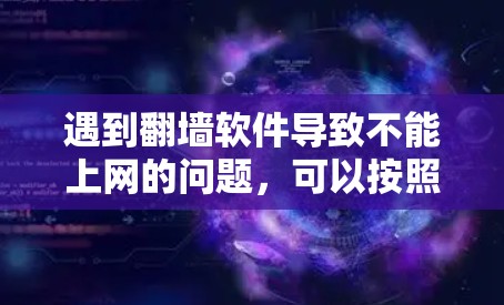 遇到翻墙软件导致不能上网的问题，可以按照以下步骤进行排查和解决