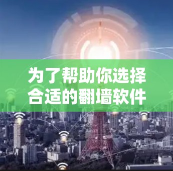 为了帮助你选择合适的翻墙软件下载电影，以下是详细的指导步骤和推荐