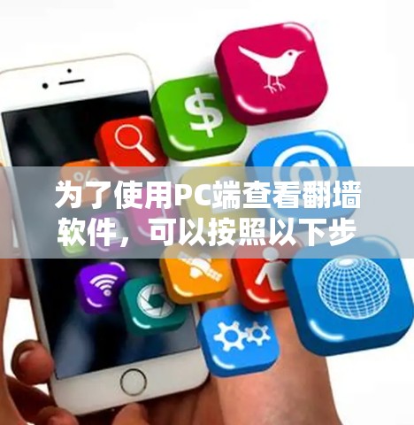 为了使用PC端查看翻墙软件,可以按照以下步骤进行 为了使用PC端查看翻墙软件,可以按照以下步骤进行