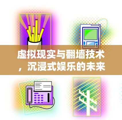 虚拟现实与翻墙技术，沉浸式娱乐的未来