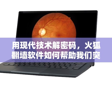 用现代技术解密码，火狐翻墙软件如何帮助我们突破网络限制