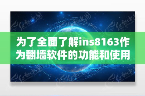 为了全面了解ins8163作为翻墙软件的功能和使用,以下是分步的解决方案 为了全面了解ins8163作为翻墙软件的功能和使用,以下是分步的解决方案