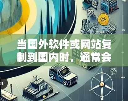当国外软件或网站复制到国内时，通常会导致用户无法访问该软件。以下是一些可能的解决方法