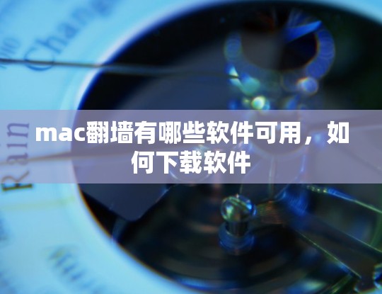 mac翻墙有哪些软件可用，如何下载软件