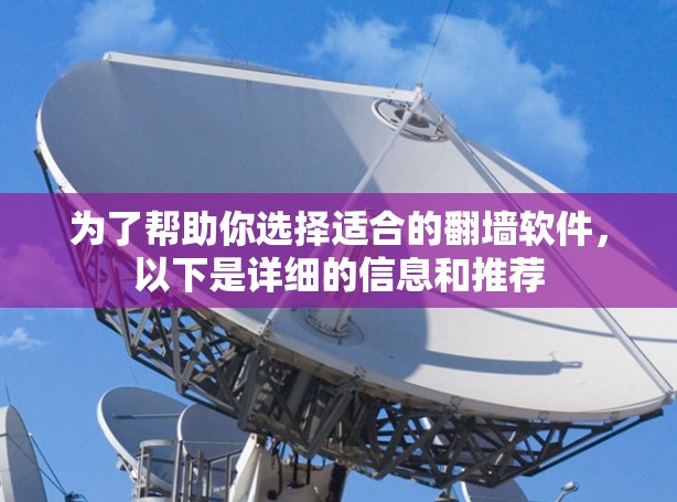 为了帮助你选择适合的翻墙软件,以下是详细的信息和推荐 为了帮助你选择适合的翻墙软件,以下是详细的信息和推荐