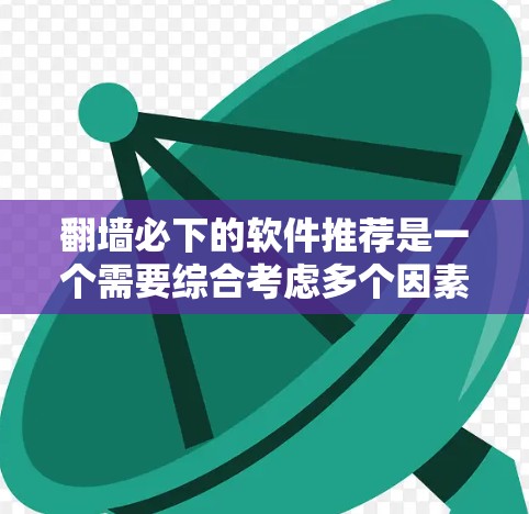 翻墙必下的软件推荐是一个需要综合考虑多个因素的复杂问题。为了找到适合你的翻墙软件,以下是一些关键点和推荐 翻墙必下的软件推荐是一个需要综合考虑多个因素的复杂问题。为了找到适合你的翻墙软件,以下是一些关键点和推荐