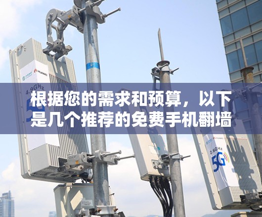 根据您的需求和预算，以下是几个推荐的免费手机翻墙软件