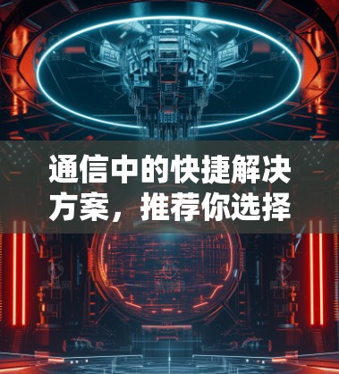 通信中的快捷解决方案，推荐你选择的便宜翻墙软件
