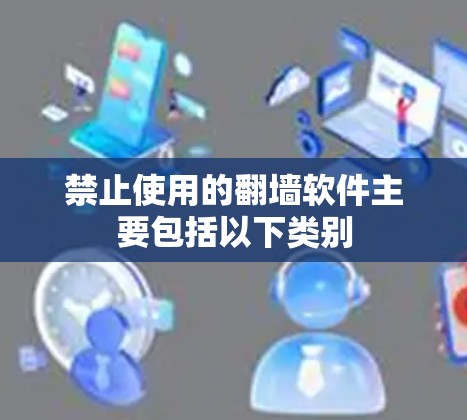 禁止使用的翻墙软件主要包括以下类别