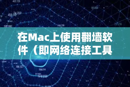 在Mac上使用翻墙软件（即网络连接工具）时，可以考虑以下几种软件，根据你的需求选择合适的选项