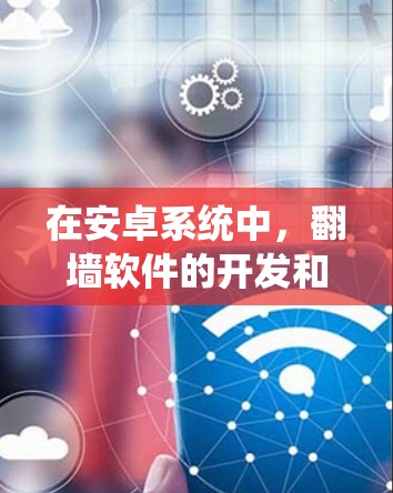 在安卓系统中，翻墙软件的开发和使用较为复杂，尤其是需要考虑权限管理和安全性。以下是一些适合使用的方法