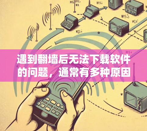遇到翻墙后无法下载软件的问题，通常有多种原因，包括软件被删除、系统错误、病毒攻击等。以下是逐步解决的方法