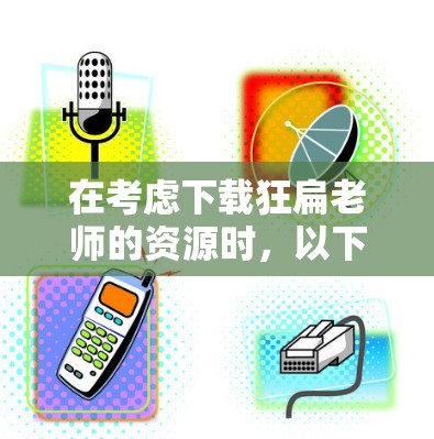 在考虑下载狂扁老师的资源时，以下是一些关键步骤和建议