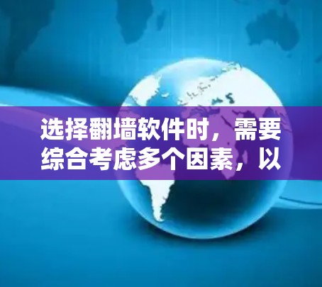 选择翻墙软件时，需要综合考虑多个因素，以确保最适合你的需求。以下是一个全面的指南，帮助你做出明智的选择