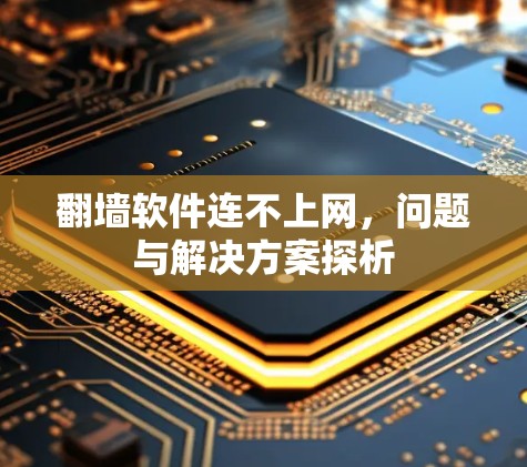 翻墙软件连不上网，问题与解决方案探析
