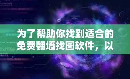 为了帮助你找到适合的免费翻墙找图软件，以下是一些推荐和使用步骤，帮助你顺利完成下载和安装