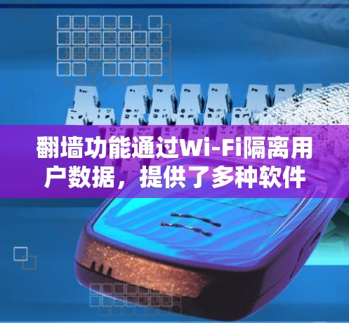 翻墙功能通过Wi-Fi隔离用户数据，提供了多种软件和工具的安装和使用方式。以下是详细的建议